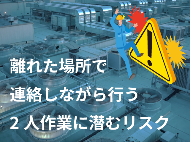 離れた場所で連絡しながら行う2人作業に潜むリスク