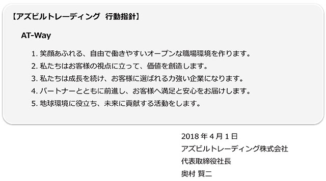笑顔あふれる、自由で働きやすいオープンな職場環境を作ります。私たちはお客様の視点に立って、価値を創造します。私たちは成長を続け、お客様に選ばれる力強い企業になります。パートナーとともに前進し、お客様へ満足と安心をお届けします。地球環境に役立ち、未来に貢献する活動をします。