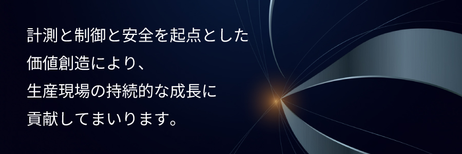 計測と制御と安全を起点とした価値創造により、生産現場の持続的な成長に貢献してまいります。